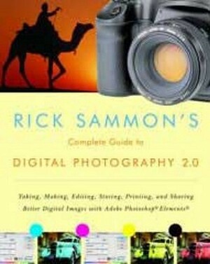 Rick Sammon's Complete Guide to Digital Photography 2.0: Taking, Making, Editing, Storing, Printing, and Sharing Better Digital Images Featuring Adobe Photoshop® Elements® by Rick Sammon