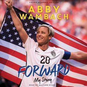 Forward: My Story Young Readers' Edition: My Story by Abby Wambach