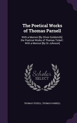 The Poetical Works of Thomas Parnell: With a Memoir [By Oliver Goldsmith]. the Poetical Works of Thomas Tickell: With a Memoir [By Dr.Johnson] by Thomas Parnell, Thomas Tickell