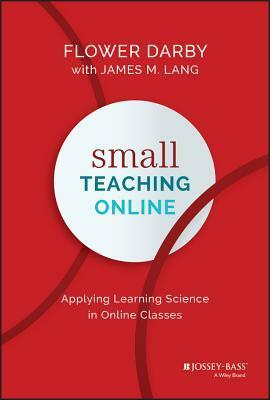 Small Teaching Online: Applying Learning Science in Online Classes by James M. Lang, Flower Darby