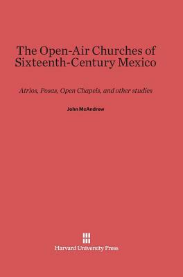 The Open-Air Churches of Sixteenth-Century Mexico by John McAndrew