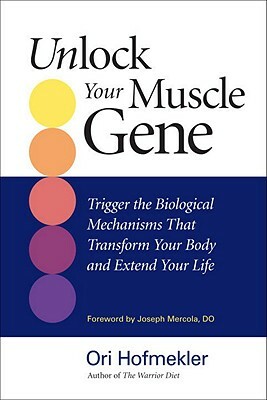 Unlock Your Muscle Gene: Trigger the Biological Mechanisms That Transform Your Body and Extend Your Life by Ori Hofmekler