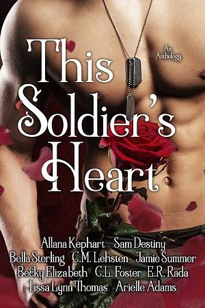 This Soldier's Heart by Bella Sterling, C.L. Foster, E.R. Rada, Sam Destiny, C.M. Lehsten, Lissa Lynn Thomas, Arielle Adams, Jamie Summer, Allana Kephart, Becky Elizabeth