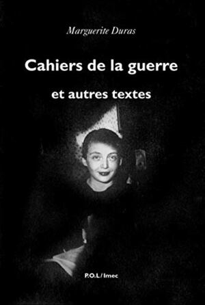 Cahiers de la guerre et autres textes by Marguerite Duras, Olivier Corpet