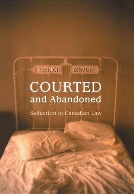 Courted and Abandoned: Seduction in Canadian Law by Patrick Brode