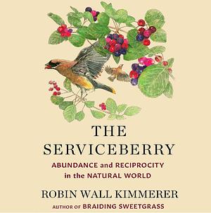 The Serviceberry: Abundance and Reciprocity in the Natural World by Robin Wall Kimmerer