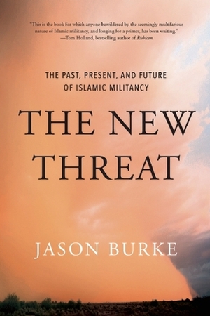 The New Threat: The Past, Present, and Future of Islamic Militancy by Jason Burke