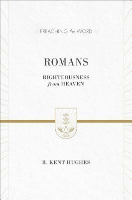 Romans: Righteousness from Heaven by R. Kent Hughes