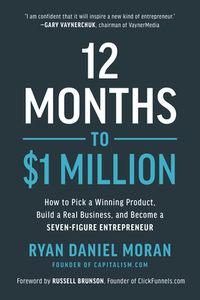 12 Months to $1 Million: How to Pick a Winning Product, Build a Real Business, and Become a Seven-Figure Entrepreneur by Ryan Daniel Moran