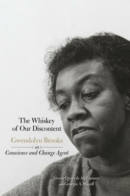 The Whiskey of Our Discontent: Gwendolyn Brooks as Conscience and Change Agent by 