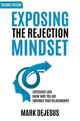 Exposing the Rejection Mindset: Experience Love - Know Who You Are - Empower Your Relationships "2nd edition" by Mark DeJesus