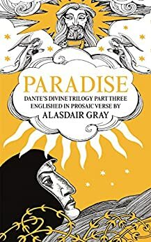 PARADISE: Dante's Divine Trilogy Part Three. Englished in Prosaic Verse by Alasdair Gray by Alasdair Gray, Dante Alighieri