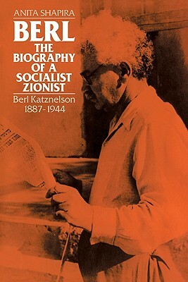Berl: The Biography of a Socialist Zionist: Berl Katznelson 1887-1944 by Anita Shapira