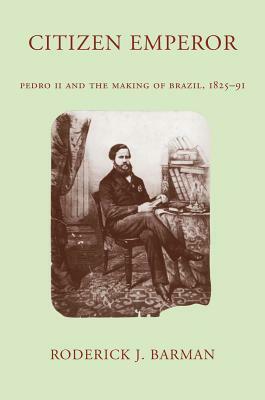 Citizen Emperor: Pedro II and the Making of Brazil by Roderick J. Barman
