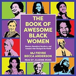 The Book of Awesome Black Women: Sheroes, Boundary Breakers, and Females Who Changed the World (Historical Black Women Biographies) (Ages 13-18) by Becca Anderson, M. J. Fievre