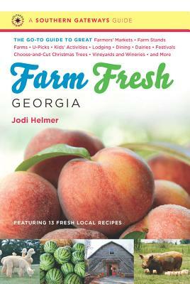 Farm Fresh Georgia: The Go-To Guide to Great Farmers' Markets, Farm Stands, Farms, U-Picks, Kids' Activities, Lodging, Dining, Dairies, Fe by Jodi Helmer