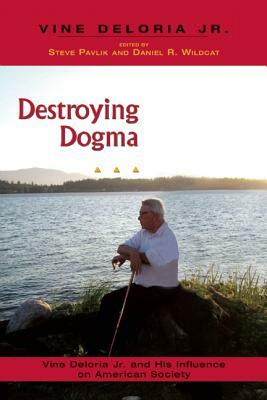 Destroying Dogma: Vine Deloria Jr. and His Influence on American Society by Daniel R. Wildcat, Steve Pavlik