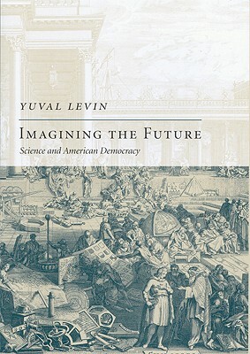 Imagining the Future: Science and American Democracy by Yuval Levin