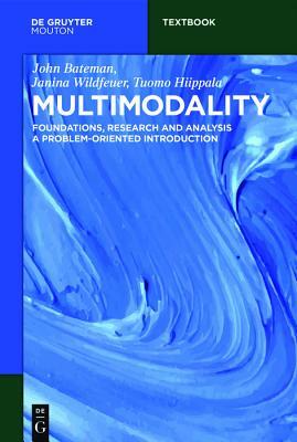 Multimodality: Foundations, Research and Analysis - A Problem-Oriented Introduction by Janina Wildfeuer, Tuomo Hiippala, John Bateman