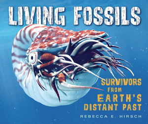 Living Fossils: Survivors from Earth's Distant Past by Rebecca E. Hirsch