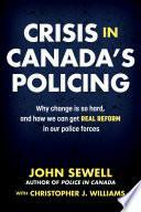 Crisis in Canada's Policing: Why change is so hard, and how we can get real reform in our police forces by Christopher J. Williams, John Sewell