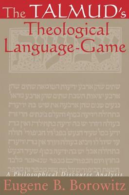 The Talmud's Theological Language-Game: A Philosophical Discourse Analysis by Eugene B. Borowitz