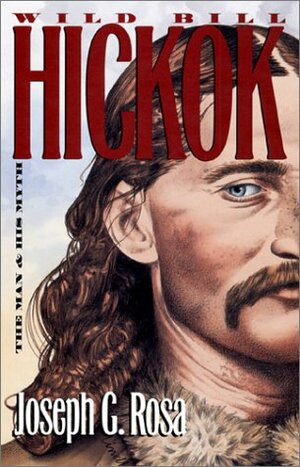 Wild Bill Hickok: The Man and His Myth by Joseph G. Rosa