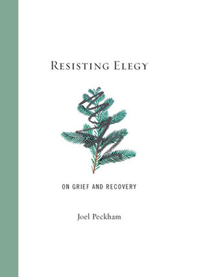 Resisting Elegy: On Grief and Recovery by Joel Peckham