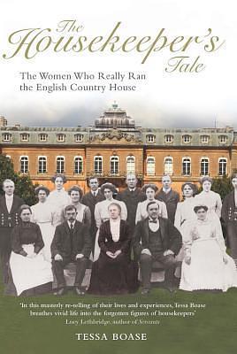 The Housekeeper's Tale: The Women Who Really Ran the English Country House by Tessa Boase