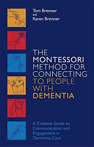 The Montessori Method for Connecting to People with Dementia: A Creative Guide to Communication and Engagement in Dementia Care by Karen Brenner, Tom Brenner