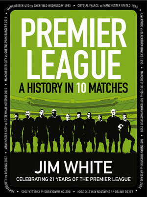 Premier League: A History in 10 Matches by Jim White