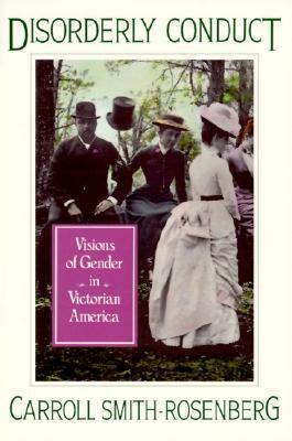 Disorderly Conduct: Visions of Gender in Victorian America by Carroll Smith-Rosenberg