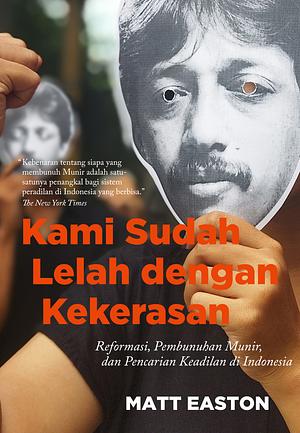 Kami Sudah Lelah dengan Kekerasan: Reformasi, Pembunuhan Munir, dan Pencarian Keadilan di Indonesia by Matt Easton