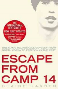 Escape from Camp 14: One Man's Remarkable Odyssey from North Korea to Freedom in the West by Blaine Harden