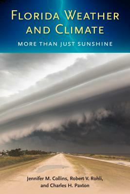 Florida Weather and Climate: More Than Just Sunshine by Jennifer M. Collins, Robert V. Rohli, Charles H. Paxton