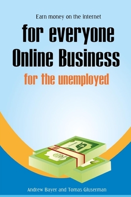 Earn money on the Internet for everyone: Online business for the unemployed by Tomas Gluserman, Andrew Bayer