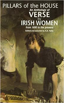 Pillars of the House: Irish Women's Poetry from 1690 to the President by A.A. Kelly