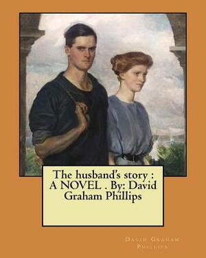 The husband's story: A NOVEL . By: David Graham Phillips by David Graham Phillips