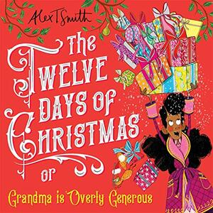 The Twelve Days of Christmas: Grandma is Overly Generous by Alex T. Smith