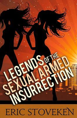 Legends of the Sexual Armed Insurrection by Eric Stoveken