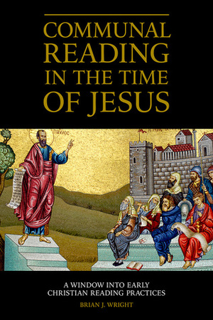 Communal Reading in the Time of Jesus: A Window into Early Christian Reading Practices by Brian J. Wright
