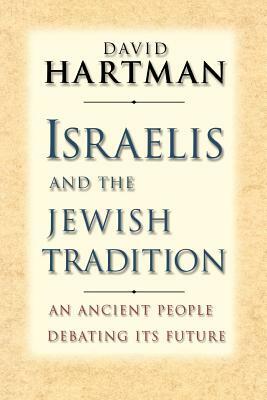 Israelis and the Jewish Tradition: An Ancient People Debating Its Future by David Hartman