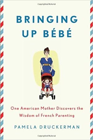 Bringing Up Bébé: One American Mother Discovers the Wisdom of French Parenting by Pamela Druckerman