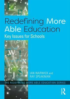 Redefining More Able Education: Key Issues for Schools by Ray Speakman, Ian Warwick