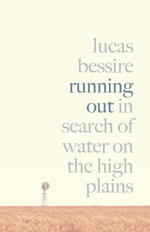 Running Out : In Search of Water on the High Plains by Lucas Bessire, Lucas Bessire