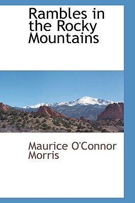 Rambles in the Rocky Mountains by Maurice O'Connor Morris