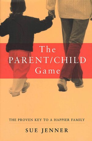 The Parent/Child Game: The Proven Key to a Happier Family by Jenner, Sue Jenner
