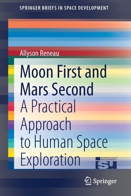 Moon First and Mars Second: A Practical Approach to Human Space Exploration by Allyson Reneau