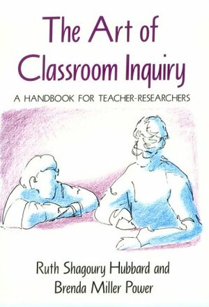 The Art of Classroom Inquiry: A Handbook for Teacher-Researchers by Ruth Shagoury Hubbard