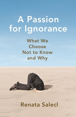 A Passion for Ignorance: What We Choose Not to Know and Why by Renata Salecl
